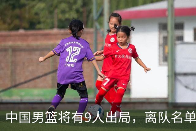 中国男篮将有9人出局，离队名单呼之欲出：北京、广东各1人