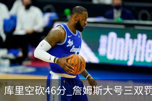 库里空砍46分 詹姆斯大号三双罚球准绝杀勇士