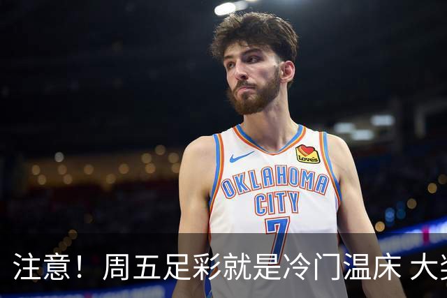 注意！周五足彩就是冷门温床 大奖格局重防大冷
