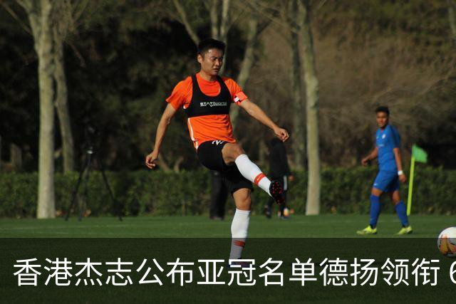香港杰志公布亚冠名单德扬领衔 6月30日迎战广州