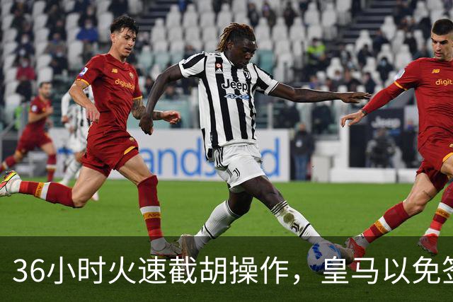36小时火速截胡操作，皇马以免签形式引进曼城九年功勋，罗马诺证实