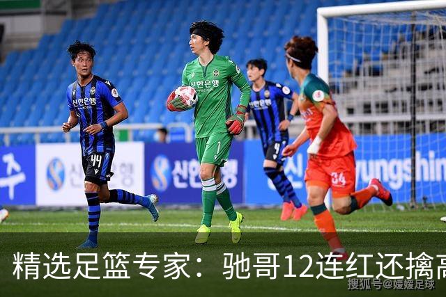 精选足篮专家：驰哥12连红还擒高赔 玉姐说彩12连红