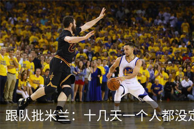 跟队批米兰：十几天一个人都没定 天天视频面试 足球不是这么搞的